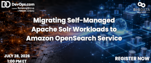 Migrating Self-Managed Apache Solr Workloads to Amazon OpenSearch Service (July 28th)